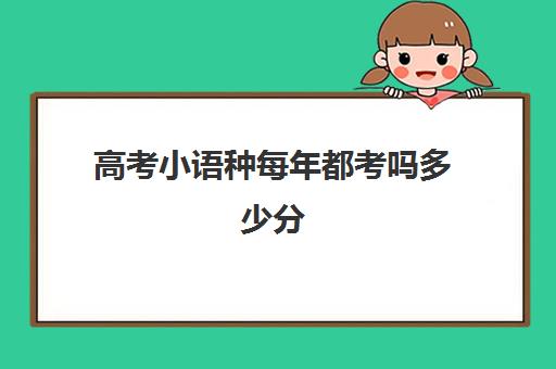 高考小语种每年都考吗多少分(高考报考小语种专业的要求)