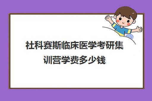 社科赛斯临床医学考研集训营学费多少钱（公共卫生考研学校排名）