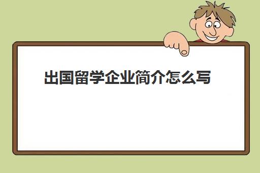 出国留学企业简介怎么写(公司简介怎么写模板)