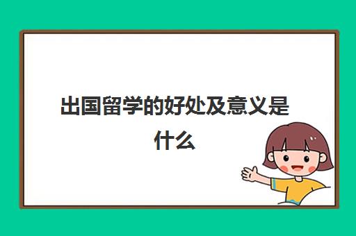 出国留学的好处及意义是什么(为什么要出国留学)