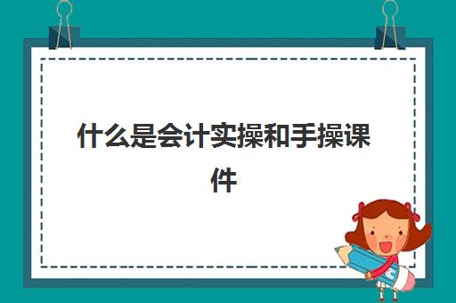 什么是会计实操和手操课件(会计基础技能实训教程)