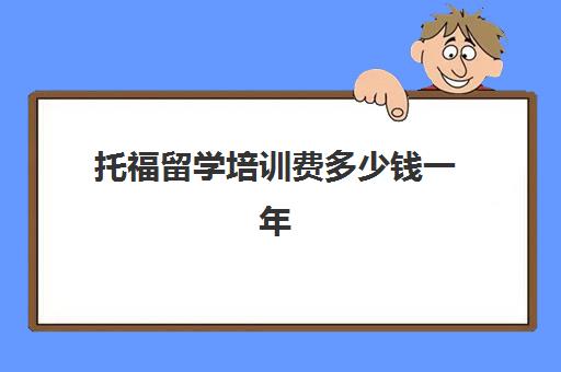 托福留学培训费多少钱一年(智游工作一年免培训费)