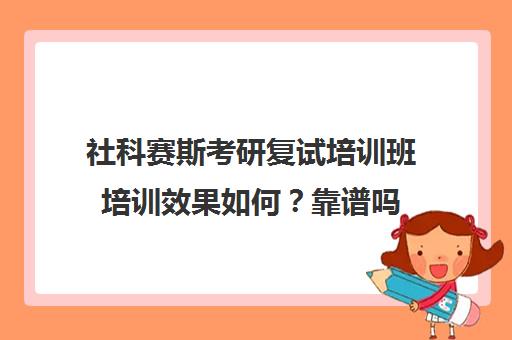 社科赛斯考研复试培训班培训效果如何？靠谱吗（考研复试培训班有用吗）