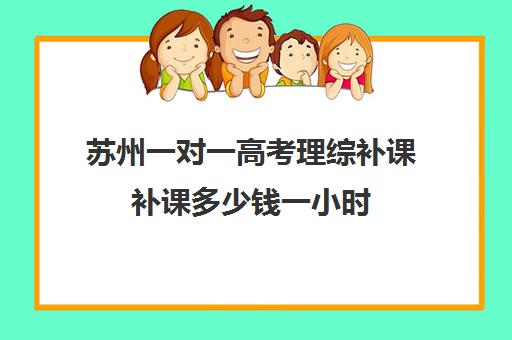 苏州一对一高考理综补课补课多少钱一小时(高三数学一对一补课有用吗)