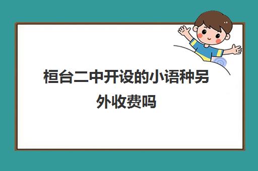 桓台二中开设小语种另外收费吗(高中小语种学费大约多少钱)