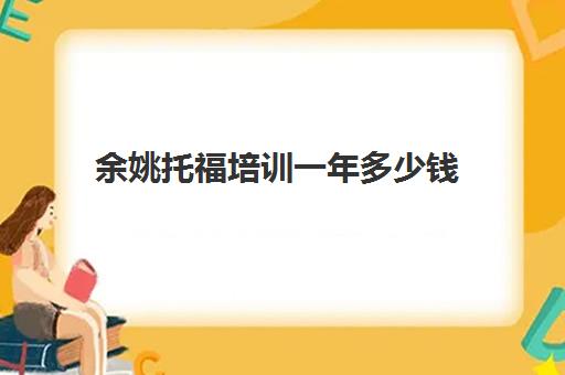 余姚托福培训一年多少钱(托福培训班一般的价位)