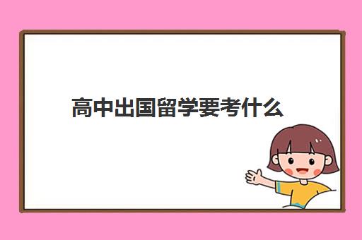 高中出国留学要考什么(高中成绩不好出国留学)