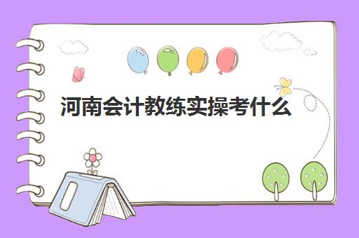 河南会计教练实操考什么(基础会计试题)