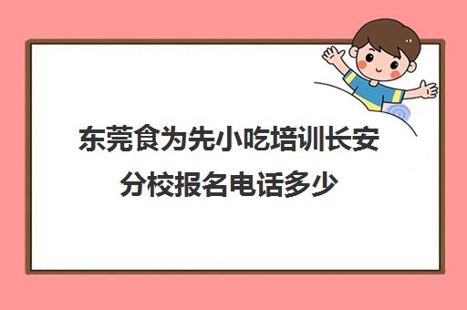 东莞食为先小吃培训长安分校报名电话多少(重庆食为先小吃培训)