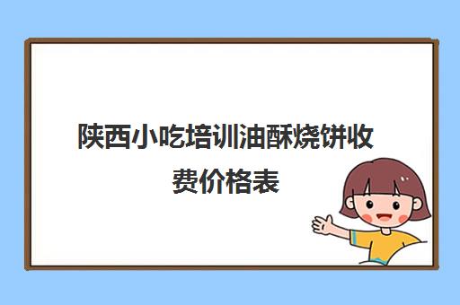 陕西小吃培训油酥烧饼收费价格表(油酥烧饼的利润大约是多少)