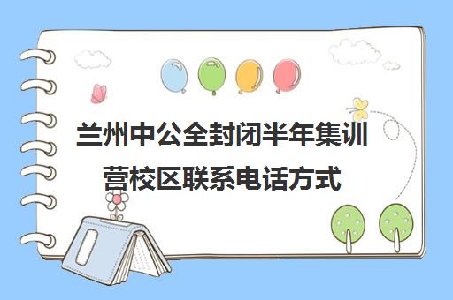 兰州中公全封闭半年集训营校区联系电话方式（甘肃公考培训班哪家好）