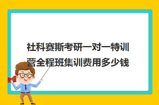 社科赛斯考研一对一特训营全程班集训费用多少钱（考研培训机构前十名）