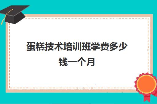 蛋糕技术培训班学费多少钱一个月(学烘焙的学费)