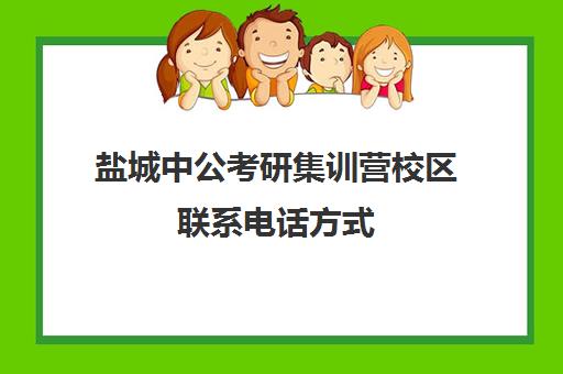 盐城中公考研集训营校区联系电话方式（潍坊中公的黄埔集训营怎么样）