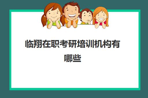 临翔在职考研培训机构有哪些(在职考研靠谱培训班)