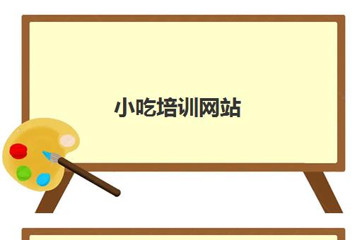 小吃培训网站(学特色美食小吃到哪里报名)