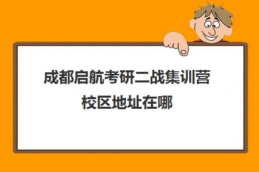 成都启航考研二战集训营校区地址在哪（四川二战考研可以预报名吗）