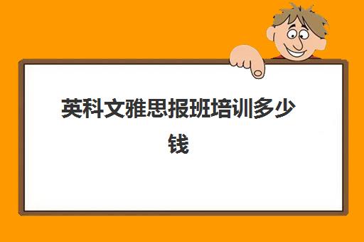 英科文雅思报班培训多少钱(成都英科文雅思培训怎么样)