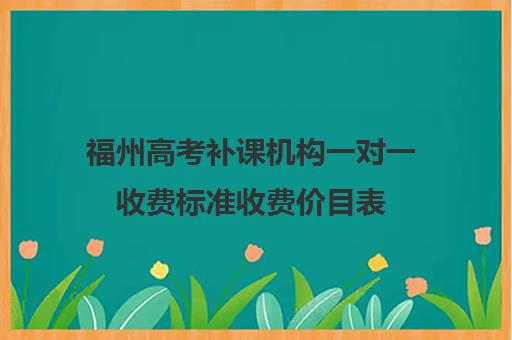 福州高考补课机构一对一收费标准收费价目表(高三辅导一对一多少钱)