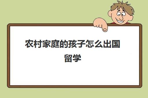 农村家庭的孩子怎么出国留学(普通家庭出国留学去哪)