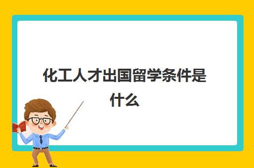 化工人才出国留学条件是什么(化学出国读博士最好国家)