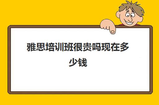 雅思培训班很贵吗现在多少钱(学为贵雅思课程时间)