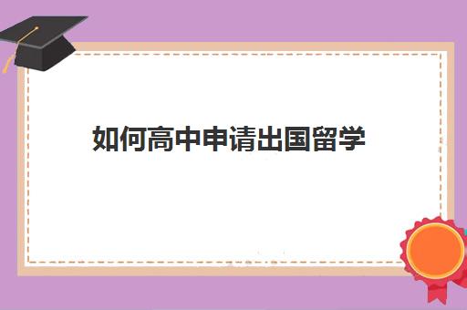 如何高中申请出国留学(中考没考上高中可以出国留学吗)