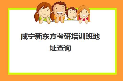 咸宁新东方考研培训班地址查询(成都新东方培训学校)