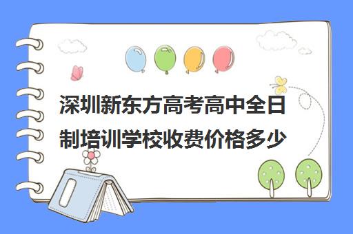 深圳新东方高考高中全日制培训学校收费价格多少钱(深圳全日制补课机构高中)