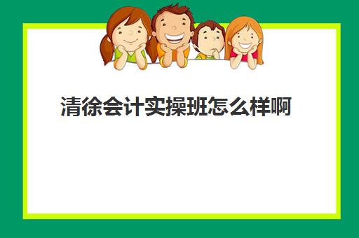 清徐会计实操班怎么样啊(太原学会计的培训班)