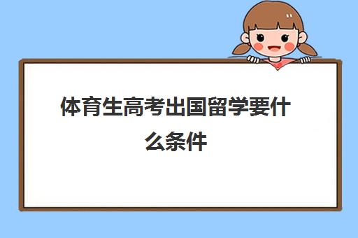 体育生高考出国留学要什么条件(本科毕业出国留学有哪些条件)