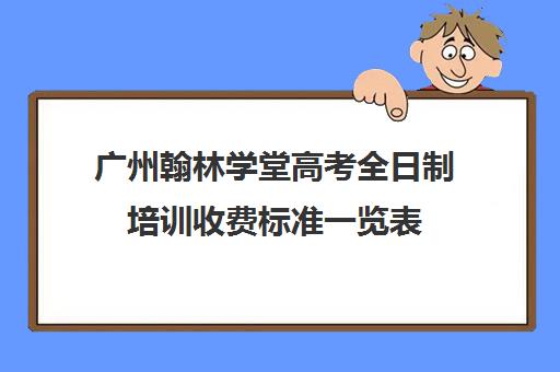 广州翰林学堂高考全日制培训收费标准一览表(高考书法培训班收费一览表)