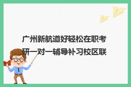 广州新航道好轻松在职考研一对一辅导补习校区联系电话方式