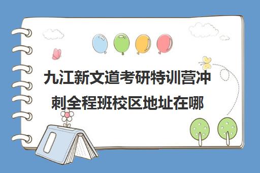 九江新文道考研特训营冲刺全程班校区地址在哪（新文道考研集训营）