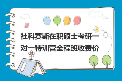 社科赛斯在职硕士考研一对一特训营全程班收费价格多少钱（考在职研究生培训机构哪个好）