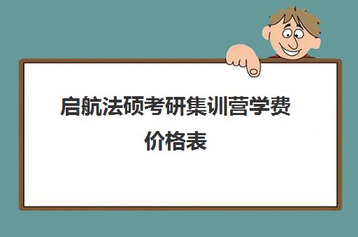 启航法硕考研集训营学费价格表（启航考研全程价格表）