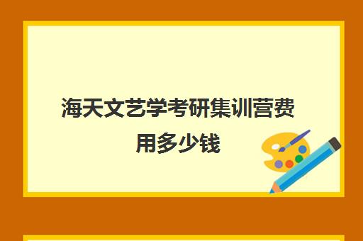 海天文艺学考研集训营费用多少钱（艺术类考研辅导机构）