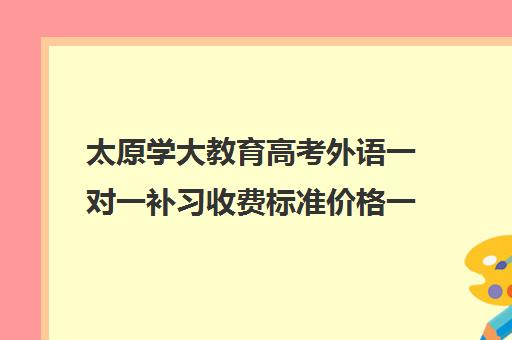 太原学大教育高考外语一对一补习收费标准价格一览