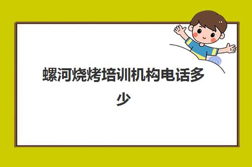 螺河烧烤培训机构电话多少(漯河继续教育培训平台)