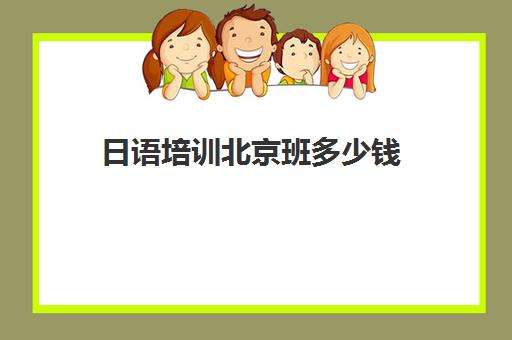 日语培训北京班多少钱(报日语培训班一般多少钱)