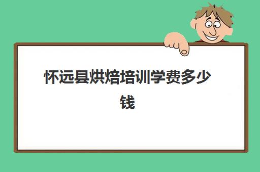 怀远县烘焙培训学费多少钱(正规学烘焙学费价格表)