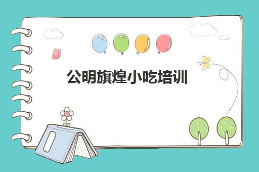 公明旗煌小吃培训(煌旗小吃培训基地)