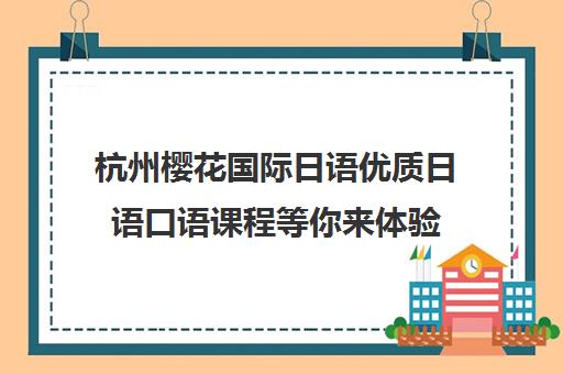 杭州樱花国际日语优质日语口语课程等你来体验