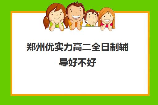 郑州优实力高二全日制辅导好不好(郑州高三全日制学校有哪些)