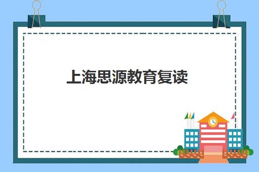 上海思源教育复读（高三复读，高考复读）费用多少钱（高三复读有没有必要）