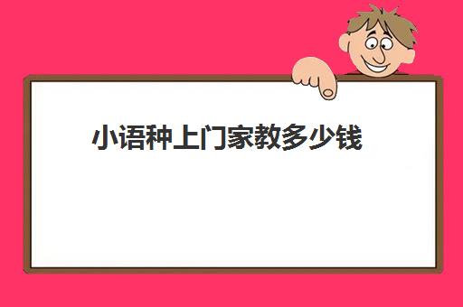 小语种上门家教多少钱(一对一英语家教一般多少钱一小时)