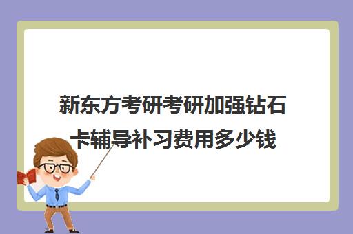 新东方考研考研加强钻石卡辅导补习费用多少钱