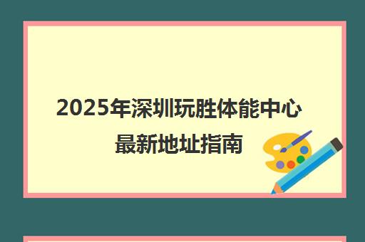 2025年深圳玩胜体能中心最新地址指南