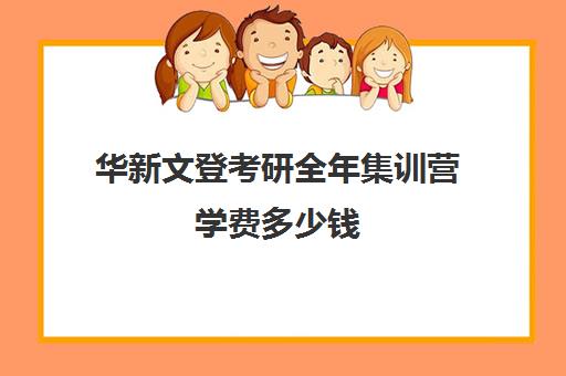 华新文登考研全年集训营学费多少钱（文登考研收费标准）