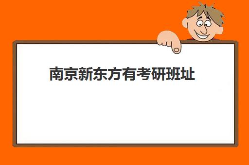 南京新东方有考研班址(新东方的考研课程怎么样)